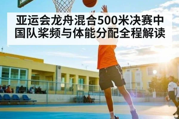 亚运会龙舟混合500米决赛中国队桨频与体能分配全程解读