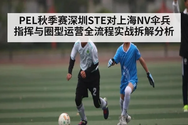 PEL秋季赛深圳STE对上海NV伞兵指挥与圈型运营全流程实战拆解分析
