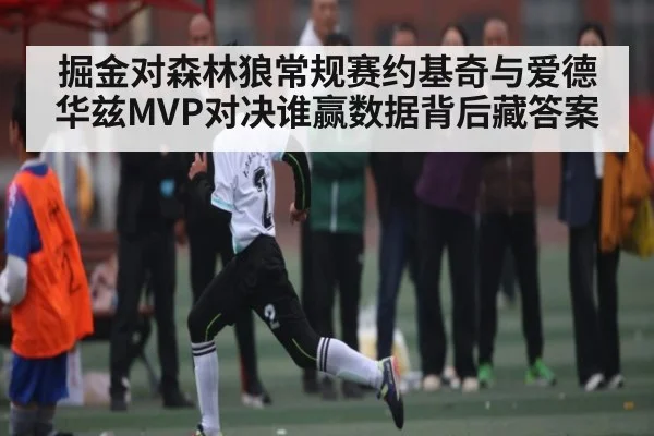掘金对森林狼常规赛约基奇与爱德华兹MVP对决谁赢数据背后藏答案