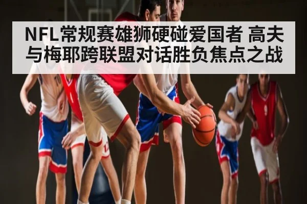 NFL常规赛雄狮硬碰爱国者 高夫与梅耶跨联盟对话胜负焦点之战