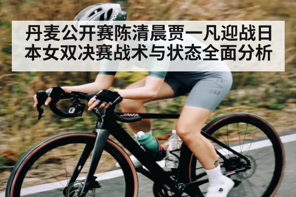 丹麦公开赛陈清晨贾一凡迎战日本女双决赛战术与状态全面分析