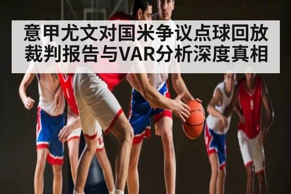 意甲尤文对国米争议点球回放 裁判报告与VAR分析深度真相