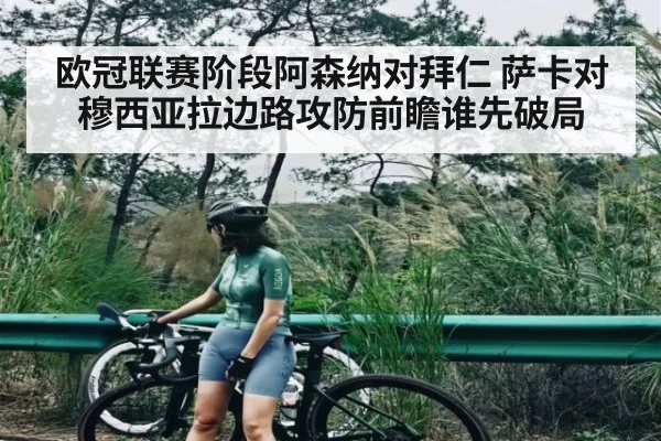 欧冠联赛阶段阿森纳对拜仁 萨卡对穆西亚拉边路攻防前瞻谁先破局